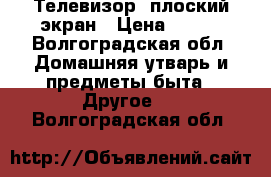 Телевизор, плоский экран › Цена ­ 500 - Волгоградская обл. Домашняя утварь и предметы быта » Другое   . Волгоградская обл.